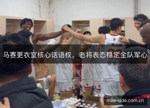 马赛更衣室核心话语权，老将表态稳定全队军心