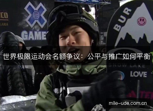 世界极限运动会名额争议:公平与推广如何平衡 世界极限运动会名额争议:公平与推广如何平衡