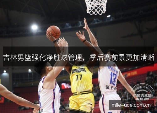 吉林男篮强化净胜球管理，季后赛前景更加清晰