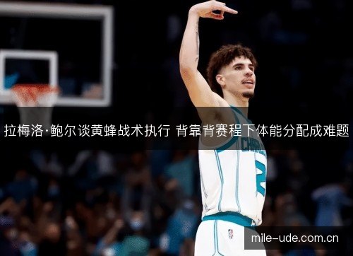 拉梅洛·鲍尔谈黄蜂战术执行 背靠背赛程下体能分配成难题 拉梅洛·鲍尔谈黄蜂战术执行 背靠背赛程下体能分配成难题